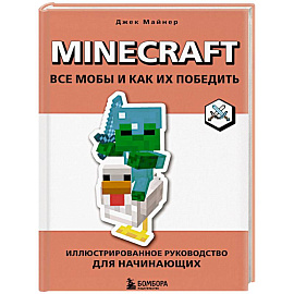 Minecraft. Все мобы и как их победить. Иллюстрированное руководство для начинающих