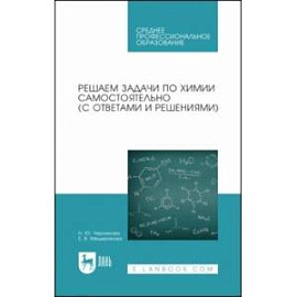 Решаем задачи по химии самостоятельно. С ответами и решениями. Учебное пособие для СПО