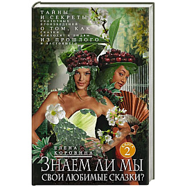 Знаем ли мы свои любимые сказки? Книга 2 Тайны и секреты сказочных произведений. О том, как сказки приходят к людям из прошлого и настоящего