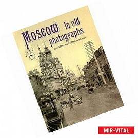 Moscow in Old Photographs: Late 19th - Early 20th Centuries