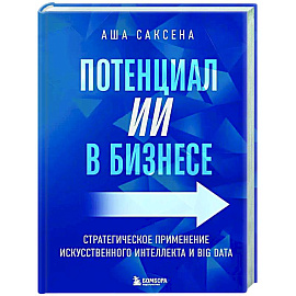 Потенциал ИИ в бизнесе. Стратегическое применение искусственного интеллекта и Big Data