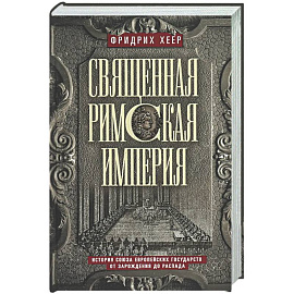 Священная Римская империя. История союза европейских государств от зарождения до распада