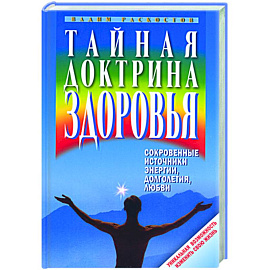 Тайная доктрина здоровья. Сокровенные источники энергии, долголетия, любви