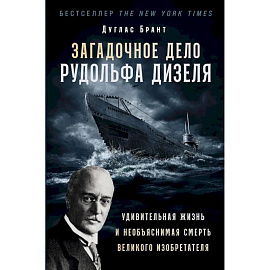 Загадочное дело Рудольфа Дизеля: Удивительная жизнь и необъяснимая смерть великого изобретателя