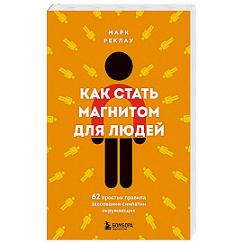 Как стать магнитом для людей. 62 простых правила завоевания симпатии окружающих
