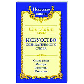 Сан Лайт. Искусство созидательного слова. Слова силы, мантры, формулы, молитвы