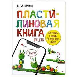 Пластилиновая книга для детей: как слепить и оживить что угодно просто и быстро  Пошаговые инструкции, анимация, веселые персонажи своими руками