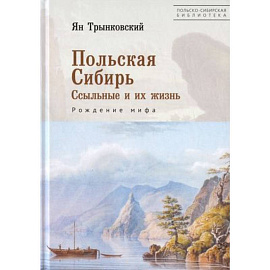 Польская Сибирь. Ссыльные и их жизнь. Рождение мифа