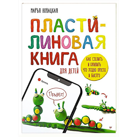 Фото Пластилиновая книга для детей: как слепить и оживить что угодно просто и быстро  Пошаговые инструкции, анимация, веселые персонажи своими руками