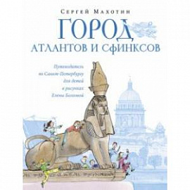 Город атлантов и сфинксов. Путеводитель по Санкт-Петербургу для детей