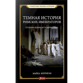 Темная история римских императоров. От Юлия Цезаря до падения Рима