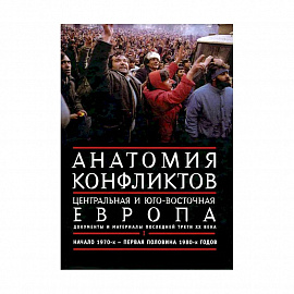 Анатомия конфликтов. Центральная и Юго-Восточная Европа. Документы и материалы последней трети ХХ века. Том 1. Начало 1970-х - первая половина 1980-х годов