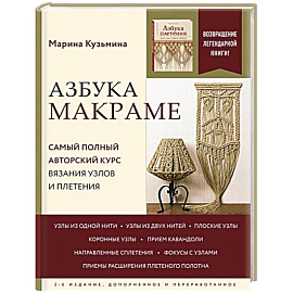 Азбука МАКРАМЕ. Самый полный авторский курс вязания узлов и плетения. 2-е издание, дополненное и переработанное