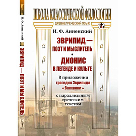 Эврипид - поэт и мыслитель. Дионис в легенде и культе: В приложении трагедия Эврипида «Вакханки» с параллельным греческим текстом