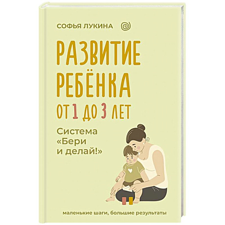 Фото Развитие ребенка: от 1 до 3 лет. Система «Бери и делай!»