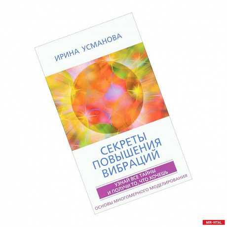 Фото Секреты повышения вибраций. Основы многомерного моделирования. Узнай все тайны  и получи то, что хочешь