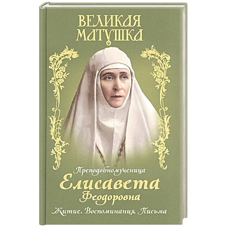 Фото Великая матушка: Преподобномученица Елисавета Феодоровна. Житие. Воспоминания. Письма