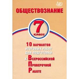 Обществознание. 7 класс. 10 вариантов итоговых работ для подготовки к ВПР