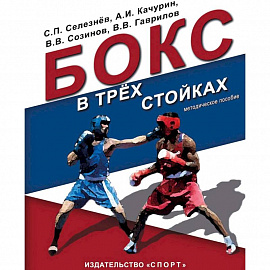 Бокс в трех стойках. Учебно-методическое пособие для тренеров-преподавателей и боксеров высшей квалификации