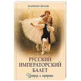 Русский императорский балет. История и портреты