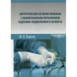 Хирургическое лечение больных с окклюзионным поражением бедренно-подколенного сегмента: Монография