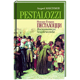 Иоганн Генрих Песталоцци. Воспитатель человечества