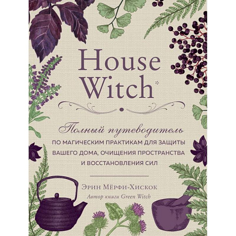 Фото House Witch. Полный путеводитель по магическим практикам для защиты вашего дома, очищения пространства и восстановления сил