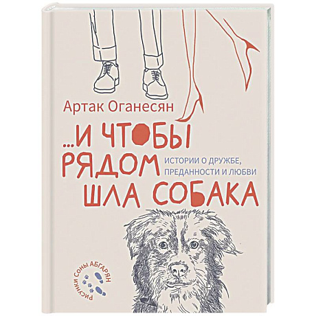Фото ...и чтобы рядом шла собака. Истории о дружбе, преданности и любви