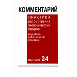 Комментарий практики рассмотрения экономических споров (судебно-арбитражной практики). Выпуск 24