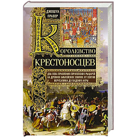 Королевство крестоносцев. Два века правления европейских рыцарей на древних библейских землях: от взятия Иерусалима до падения Акры