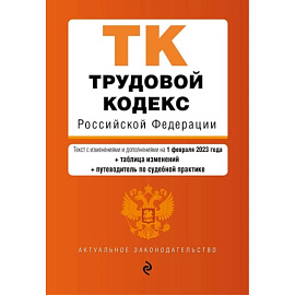 Трудовой кодекс Российской Федерации. Текст с изменениями и дополнениями на 01.02.2023 года с таблицей изменений и путеводитель по судебной практике