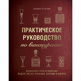 Практическое руководство по винокурению. Домашнее приготовление водки, виски, коньяка, бренди и джина. Павел Иевлев
