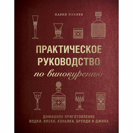 Фото Практическое руководство по винокурению. Домашнее приготовление водки, виски, коньяка, бренди и джина. Павел Иевлев