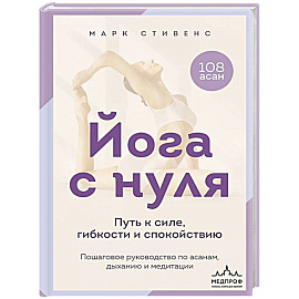 Йога с нуля: Путь к силе, гибкости и спокойствию. Пошаговое руководство по асанам, дыханию и медитации