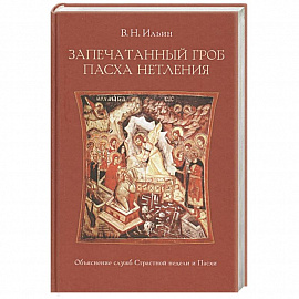 Запечатанный гроб. Пасха нетления. Объяснение служб Страстной недели и Пасхи. Ильин В.Н.