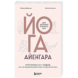 Йога Айенгара для здоровья тазового дна. Программа на 7 недель для послеродовой реабилитации и укрепления мышц