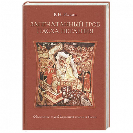 Фото Запечатанный гроб. Пасха нетления. Объяснение служб Страстной недели и Пасхи. Ильин В.Н.