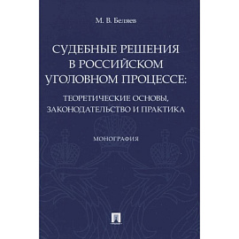 Судебные решения в российском уголовном процессе:теоретич.основы,законодательство и практик