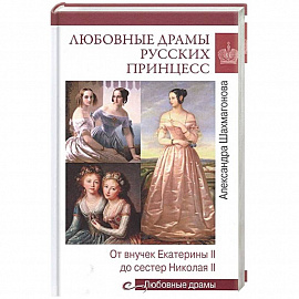 Любовные драмы русских принцесс. От Екатерины I до Николая II  (16+)