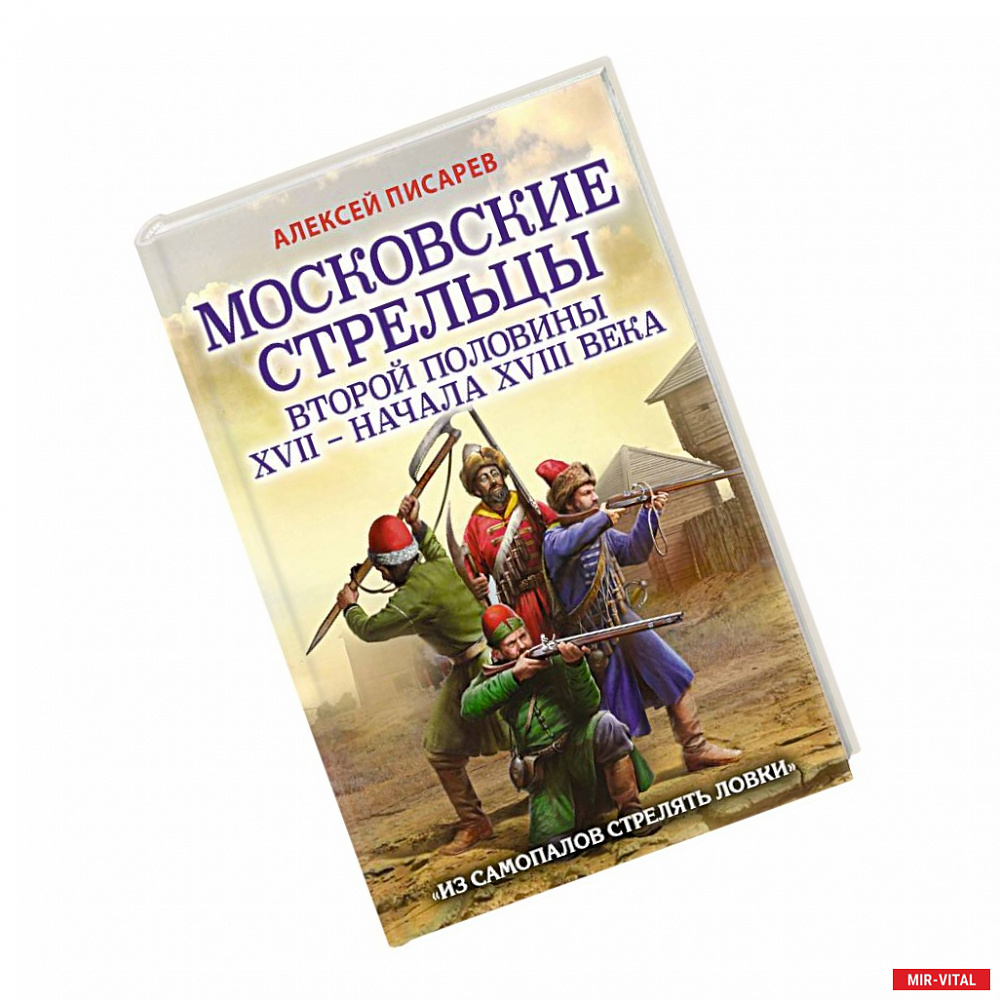 Фото Московские стрельцы второй половины XVII – начала XVIII в. Из самопалов стрелять ловки