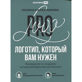 Логотип, который вам нужен: Руководство по созданию актуальной айдентики для бизнеса. Калашникова П.