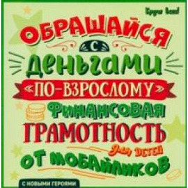 Обращайся с деньгами 'по-взрослому'. Финансовая грамотность для детей от мобайликов