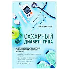 Сахарный диабет I типа. Как держать глюкозу под контролем и избежать развития осложнений заболевания