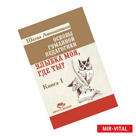 Основы гуманной педагогики. Улыбка моя, где ты? Книга 1