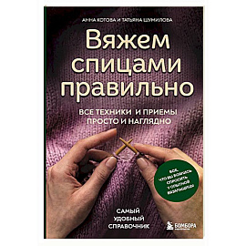 Вяжем спицами правильно. Все техники и приемы просто и наглядно. Самый удобный справочник