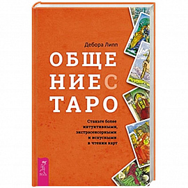 Общение с Таро. Станьте более интуитивными, экстрасенсорными и искусными в чтении карт