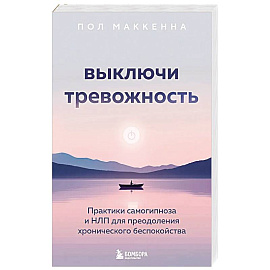 Выключи тревожность. Практики самогипноза и НЛП для преодоления хронического беспокойства