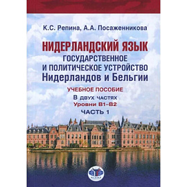 Нидерландский язык. Государственное и политическое устройство Нидерландов и Бельгии. Уровни В1- В2. В 2 частях. Часть. 1