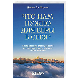 Что нам нужно для веры в себя? Как преодолеть страхи, обрести внутреннюю опору и покорить любые вершины.