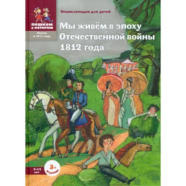 Мы живём в эпоху Отечественной войны 1812 года. Энциклопедия для детей